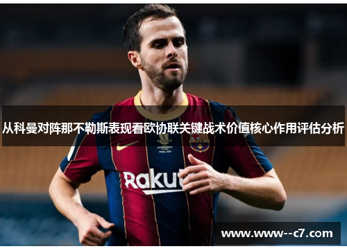 从科曼对阵那不勒斯表现看欧协联关键战术价值核心作用评估分析 从科曼对阵那不勒斯表现看欧协联关键战术价值核心作用评估分析