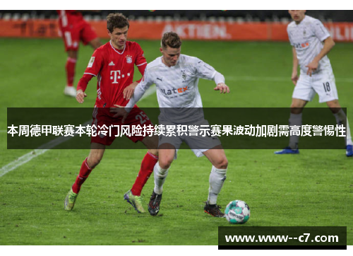 本周德甲联赛本轮冷门风险持续累积警示赛果波动加剧需高度警惕性