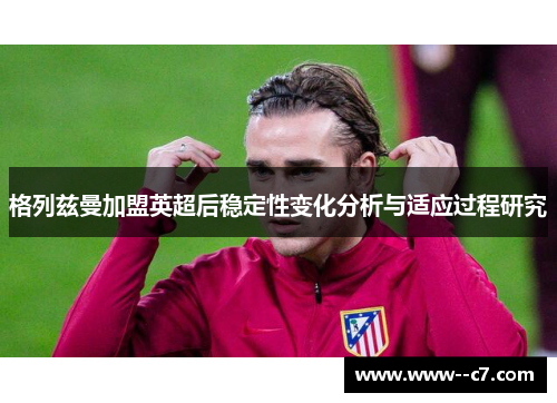 格列兹曼加盟英超后稳定性变化分析与适应过程研究