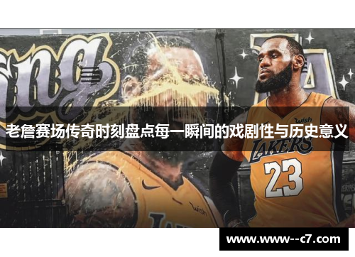 老詹赛场传奇时刻盘点每一瞬间的戏剧性与历史意义