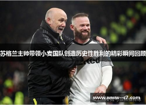 苏格兰主帅带领小麦国队创造历史性胜利的精彩瞬间回顾