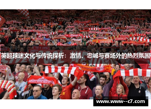 英超球迷文化与传统探析:激情、忠诚与赛场外的热烈氛围 英超球迷文化与传统探析:激情、忠诚与赛场外的热烈氛围
