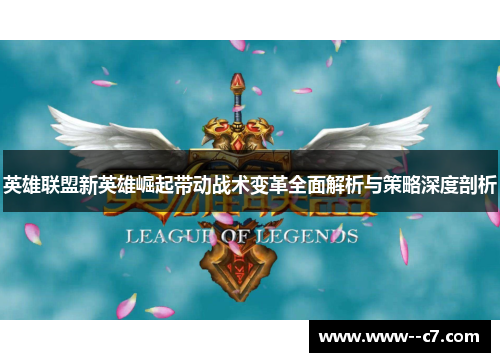 英雄联盟新英雄崛起带动战术变革全面解析与策略深度剖析