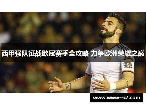 西甲强队征战欧冠赛季全攻略 力争欧洲荣耀之巅