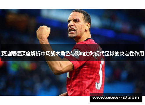 费迪南德深度解析中场战术角色与影响力对现代足球的决定性作用 费迪南德深度解析中场战术角色与影响力对现代足球的决定性作用