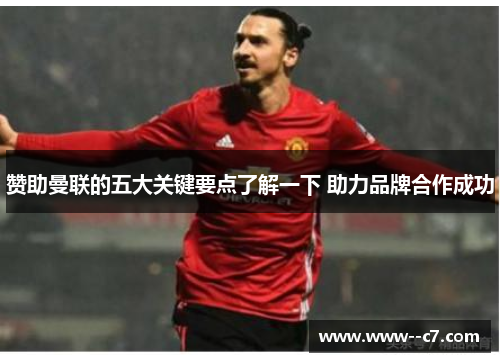 赞助曼联的五大关键要点了解一下 助力品牌合作成功 赞助曼联的五大关键要点了解一下 助力品牌合作成功