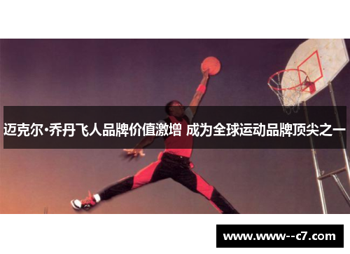 迈克尔·乔丹飞人品牌价值激增 成为全球运动品牌顶尖之一 迈克尔·乔丹飞人品牌价值激增 成为全球运动品牌顶尖之一