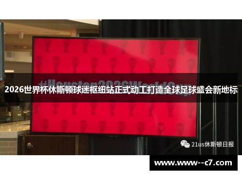 2026世界杯休斯顿球迷枢纽站正式动工打造全球足球盛会新地标 2026世界杯休斯顿球迷枢纽站正式动工打造全球足球盛会新地标