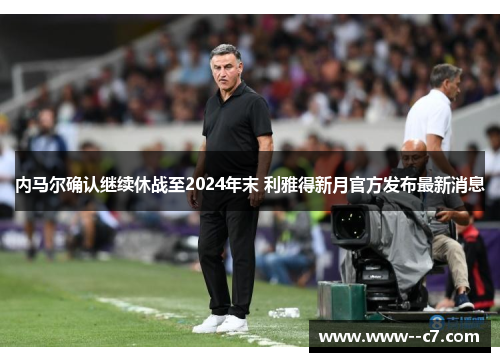 内马尔确认继续休战至2024年末 利雅得新月官方发布最新消息 内马尔确认继续休战至2024年末 利雅得新月官方发布最新消息