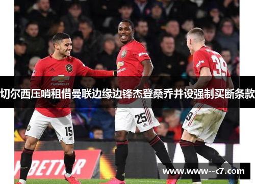 切尔西压哨租借曼联边缘边锋杰登桑乔并设强制买断条款 切尔西压哨租借曼联边缘边锋杰登桑乔并设强制买断条款