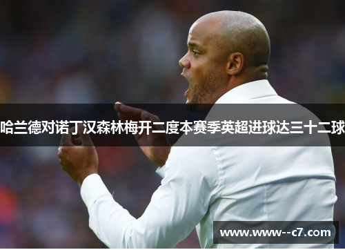 哈兰德对诺丁汉森林梅开二度本赛季英超进球达三十二球