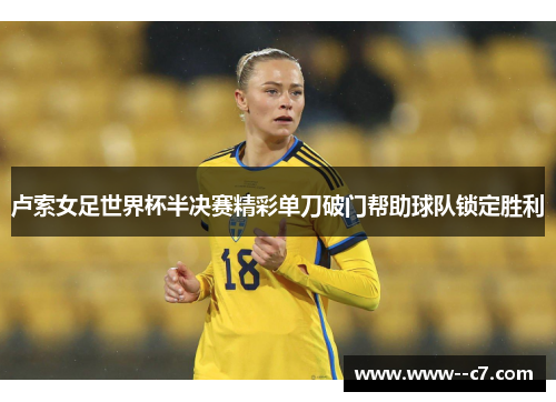 卢索女足世界杯半决赛精彩单刀破门帮助球队锁定胜利 卢索女足世界杯半决赛精彩单刀破门帮助球队锁定胜利