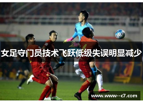 女足守门员技术飞跃低级失误明显减少