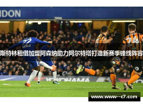 斯特林租借加盟阿森纳助力阿尔特塔打造新赛季锋线阵容