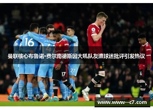 曼联核心布鲁诺·费尔南德斯因大吼队友遭球迷批评引发热议