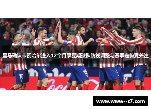 皇马确认卡瓦哈尔进入12个月康复期球队防线调整与赛季走势受关注 皇马确认卡瓦哈尔进入12个月康复期球队防线调整与赛季走势受关注