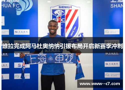 维拉完成阿马杜奥纳纳引援布局开启新赛季冲刺 维拉完成阿马杜奥纳纳引援布局开启新赛季冲刺