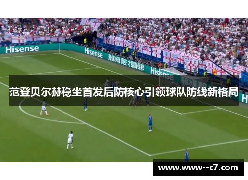 范登贝尔赫稳坐首发后防核心引领球队防线新格局