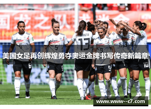 美国女足再创辉煌勇夺奥运金牌书写传奇新篇章 美国女足再创辉煌勇夺奥运金牌书写传奇新篇章
