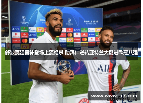 舒波莫廷替补登场上演绝杀 助拜仁逆转亚特兰大挺进欧冠八强 舒波莫廷替补登场上演绝杀 助拜仁逆转亚特兰大挺进欧冠八强