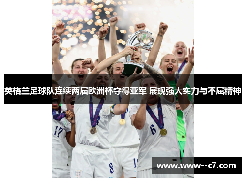 英格兰足球队连续两届欧洲杯夺得亚军 展现强大实力与不屈精神