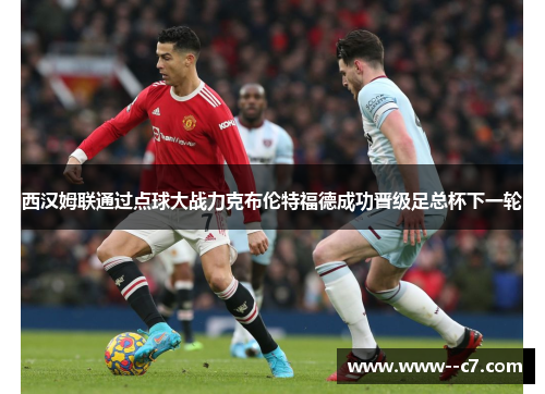 西汉姆联通过点球大战力克布伦特福德成功晋级足总杯下一轮 西汉姆联通过点球大战力克布伦特福德成功晋级足总杯下一轮