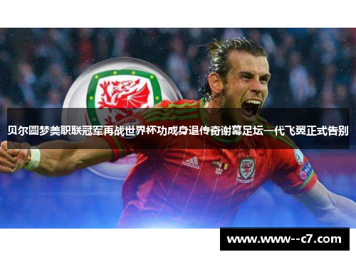 贝尔圆梦美职联冠军再战世界杯功成身退传奇谢幕足坛一代飞翼正式告别