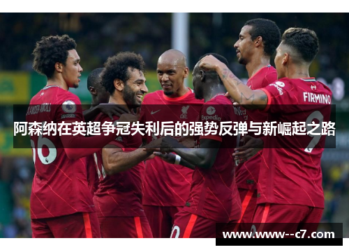 阿森纳在英超争冠失利后的强势反弹与新崛起之路