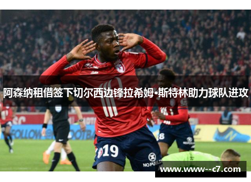 阿森纳租借签下切尔西边锋拉希姆·斯特林助力球队进攻