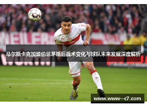 马尔斯卡克加盟伯恩茅斯后战术变化与球队未来发展深度解析