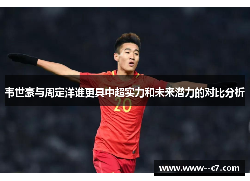 韦世豪与周定洋谁更具中超实力和未来潜力的对比分析