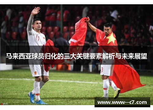 马来西亚球员归化的三大关键要素解析与未来展望