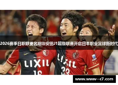 2026赛季日职联更名明治安田J1超级联赛开启日本职业足球新时代