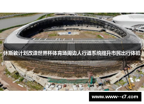 休斯敦计划改造世界杯体育场周边人行道系统提升市民出行体验