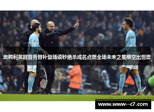 奥赖利英超首秀替补登场读秒绝杀成名点燃全场未来之星横空出世震