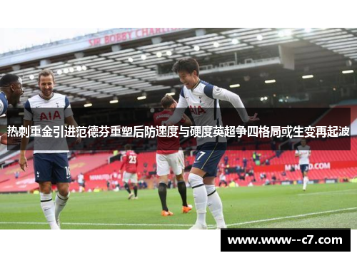 热刺重金引进范德芬重塑后防速度与硬度英超争四格局或生变再起波