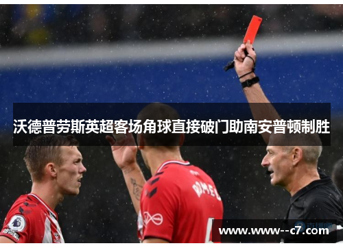 沃德普劳斯英超客场角球直接破门助南安普顿制胜