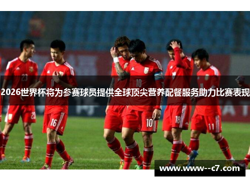 2026世界杯将为参赛球员提供全球顶尖营养配餐服务助力比赛表现 2026世界杯将为参赛球员提供全球顶尖营养配餐服务助力比赛表现