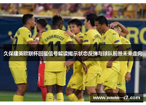 久保建英欧联杯回暖信号解读揭示状态反弹与球队前景未来走向