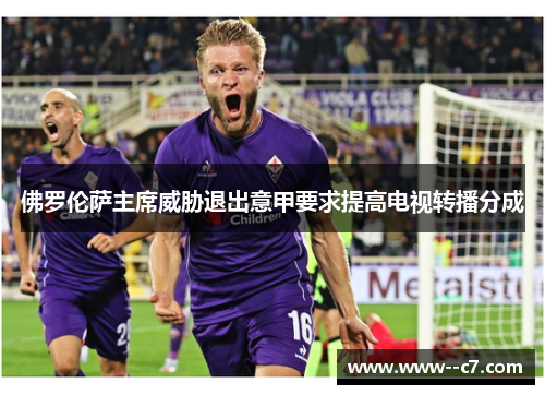 佛罗伦萨主席威胁退出意甲要求提高电视转播分成