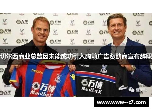 切尔西商业总监因未能成功引入胸前广告赞助商宣布辞职 切尔西商业总监因未能成功引入胸前广告赞助商宣布辞职