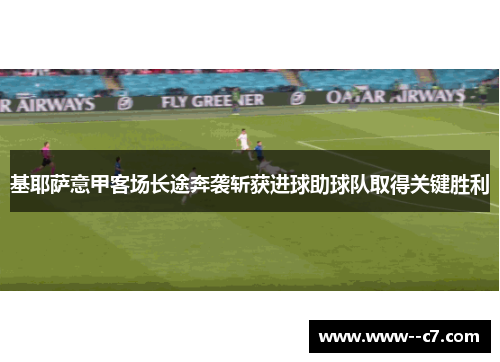 基耶萨意甲客场长途奔袭斩获进球助球队取得关键胜利 基耶萨意甲客场长途奔袭斩获进球助球队取得关键胜利