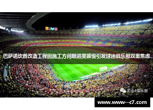 巴萨诺坎普改造工程因施工方问题进度缓慢引发球迷俱乐部双重焦虑 巴萨诺坎普改造工程因施工方问题进度缓慢引发球迷俱乐部双重焦虑