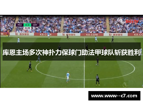 库恩主场多次神扑力保球门助法甲球队斩获胜利 库恩主场多次神扑力保球门助法甲球队斩获胜利
