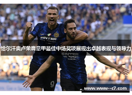 恰尔汗奥卢荣膺意甲最佳中场奖项展现出卓越表现与领导力 恰尔汗奥卢荣膺意甲最佳中场奖项展现出卓越表现与领导力