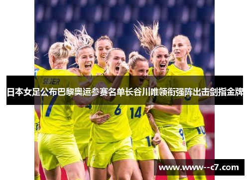 日本女足公布巴黎奥运参赛名单长谷川唯领衔强阵出击剑指金牌
