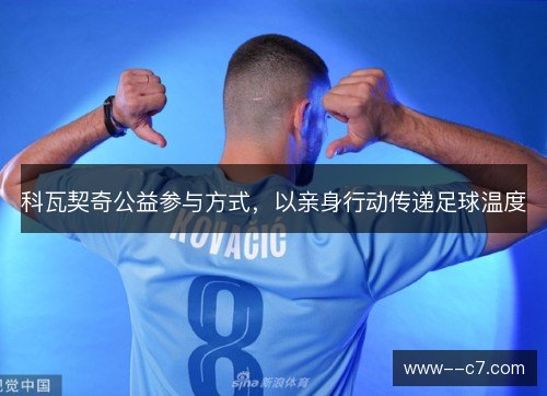 科瓦契奇公益参与方式,以亲身行动传递足球温度 科瓦契奇公益参与方式,以亲身行动传递足球温度