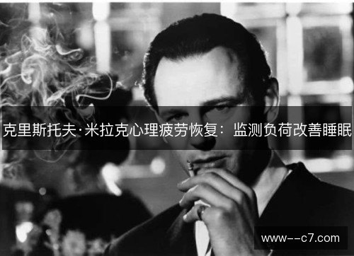 克里斯托夫·米拉克心理疲劳恢复:监测负荷改善睡眠 克里斯托夫·米拉克心理疲劳恢复:监测负荷改善睡眠