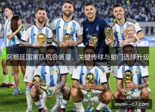 阿根廷国家队机会质量，关键传球与射门选择升级